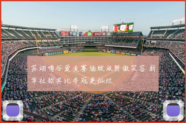 苏翊鸣谷爱凌赛场绽放骄傲笑容 新华社称其比夺冠更灿烂