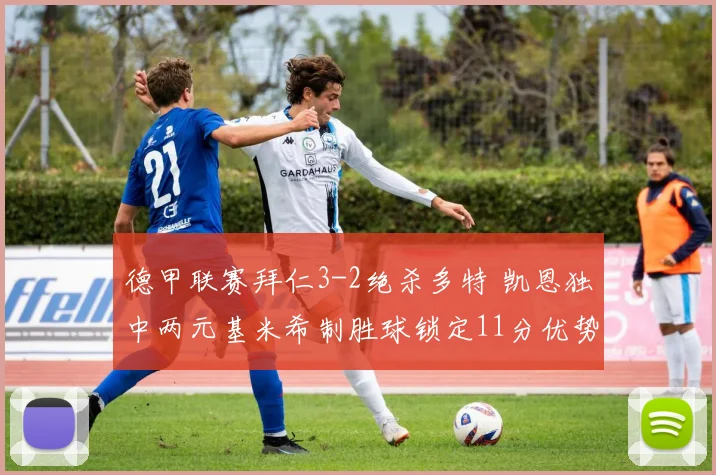 德甲联赛拜仁3-2绝杀多特 凯恩独中两元基米希制胜球锁定11分优势