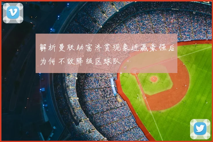 解析曼联劫富济贫现象连赢豪强后为何不敌降级区球队