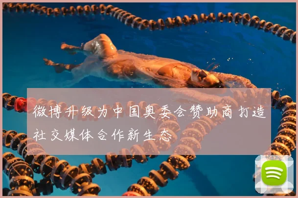 微博升级为中国奥委会赞助商打造社交媒体合作新生态