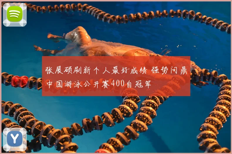 张展硕刷新个人最好成绩 强势问鼎中国游泳公开赛400自冠军