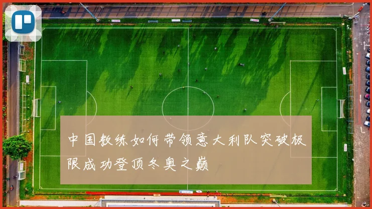 中国教练如何带领意大利队突破极限成功登顶冬奥之巅